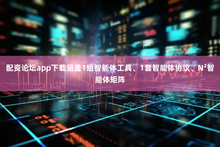 配资论坛app下载涵盖1组智能体工具、1套智能体协议、N²智能体矩阵