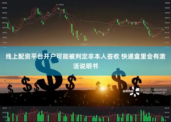 线上配资平台开户可能被判定非本人签收 快递盒里会有激活说明书