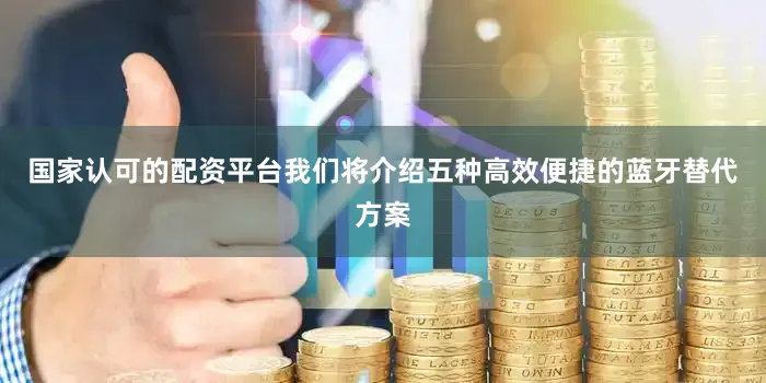 国家认可的配资平台我们将介绍五种高效便捷的蓝牙替代方案