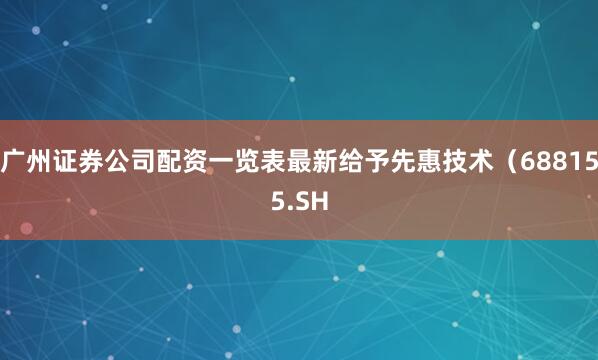 广州证券公司配资一览表最新给予先惠技术（688155.SH