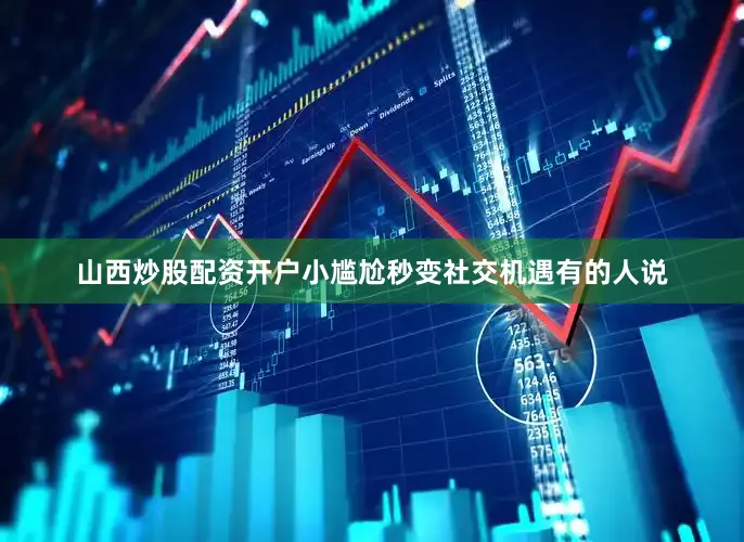山西炒股配资开户小尴尬秒变社交机遇有的人说
