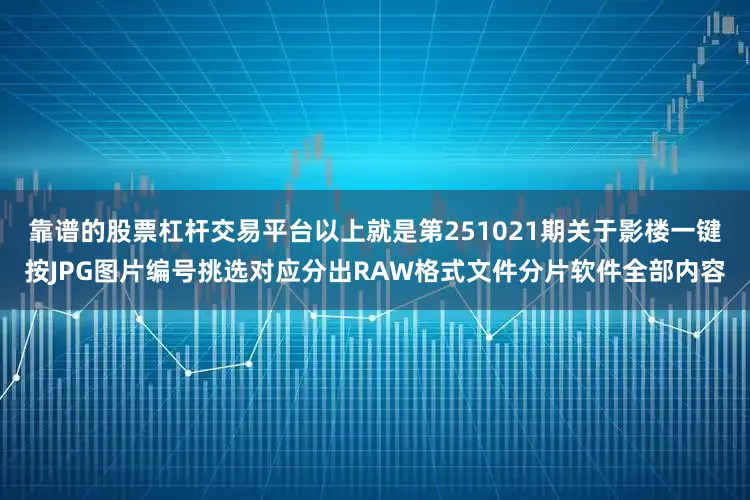 靠谱的股票杠杆交易平台以上就是第251021期关于影楼一键按JPG图片编号挑选对应分出RAW格式文件分片软件全部内容
